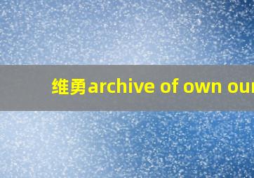 维勇archive of own our